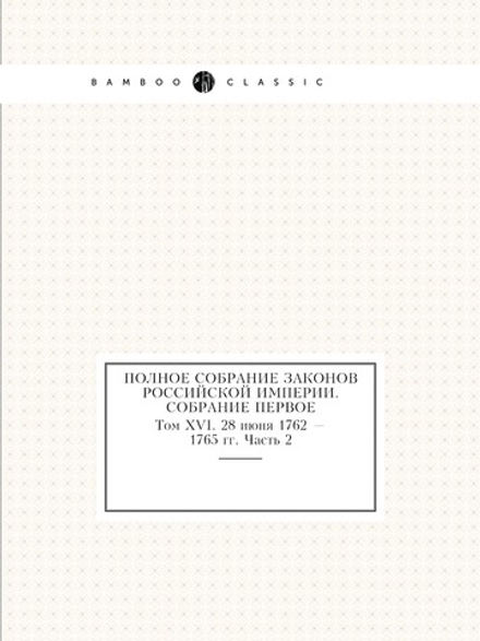Полное собрание законов Российской Империи. Собрание Первое. Том XVI. 28 июня 1762 — 1765 гг. Часть 2 | Нет автора