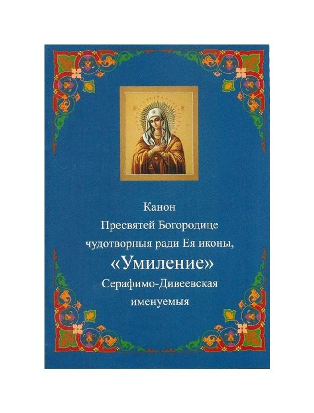 Канон Пресвятой Богородице чудотворныя ради Ея иконы "Умиление" Серафимо-Дивеевская именуемыя
