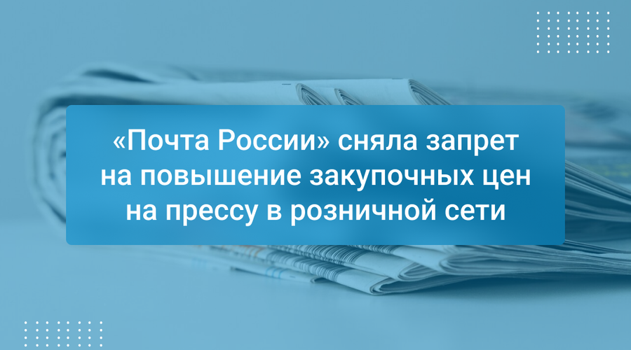 «Почта России» сняла запрет на повышение закупочных цен на прессу в розничной сети