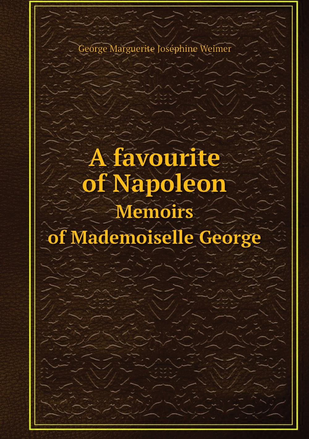 A favourite of Napoleon. Memoirs of Mademoiselle George | George Marguerite Joséphine Weimer