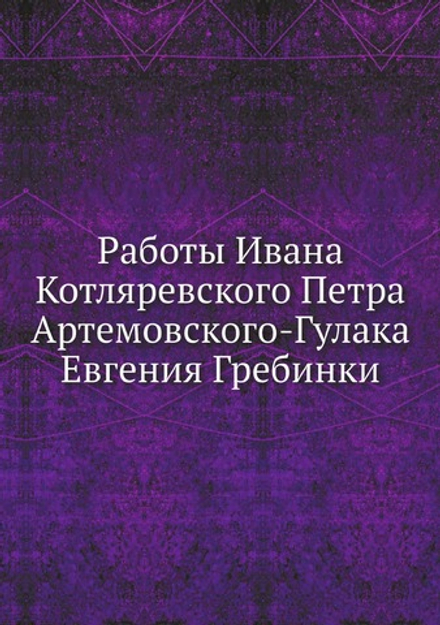 Работы Ивана Котляревского Петра Артемовского-Гулака Евгения Гребинки | Коллектив Авторов