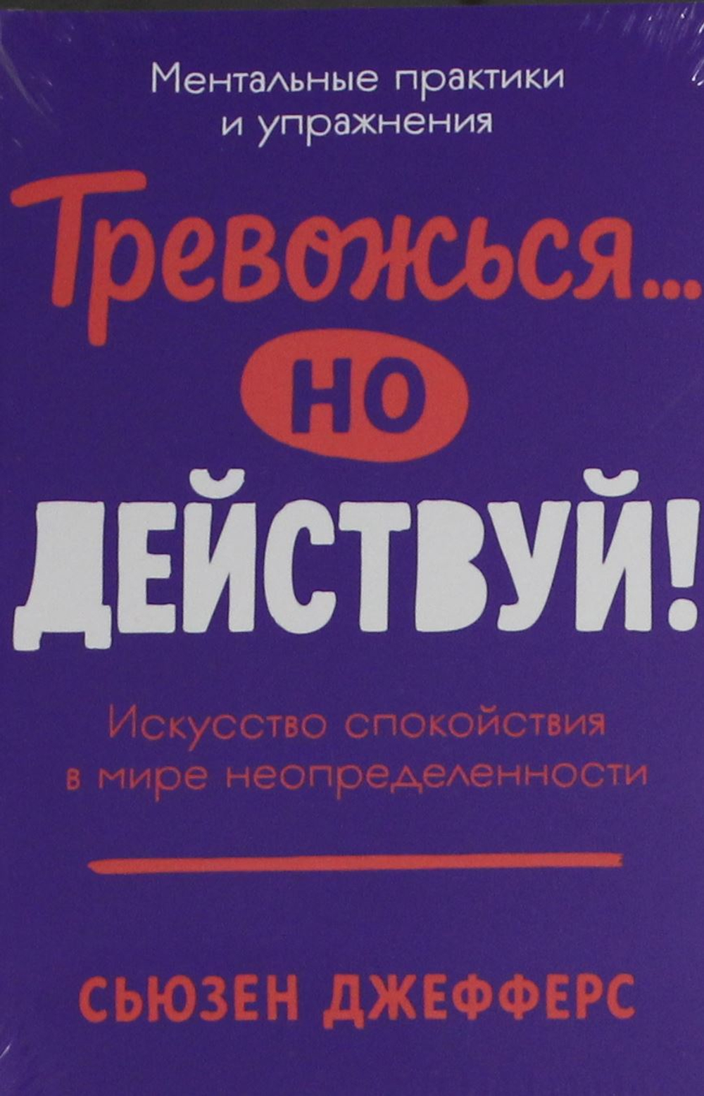 Тревожься... но действуй! Искусство спокойствия в мире неопределённости. Ментальные практики и упраж