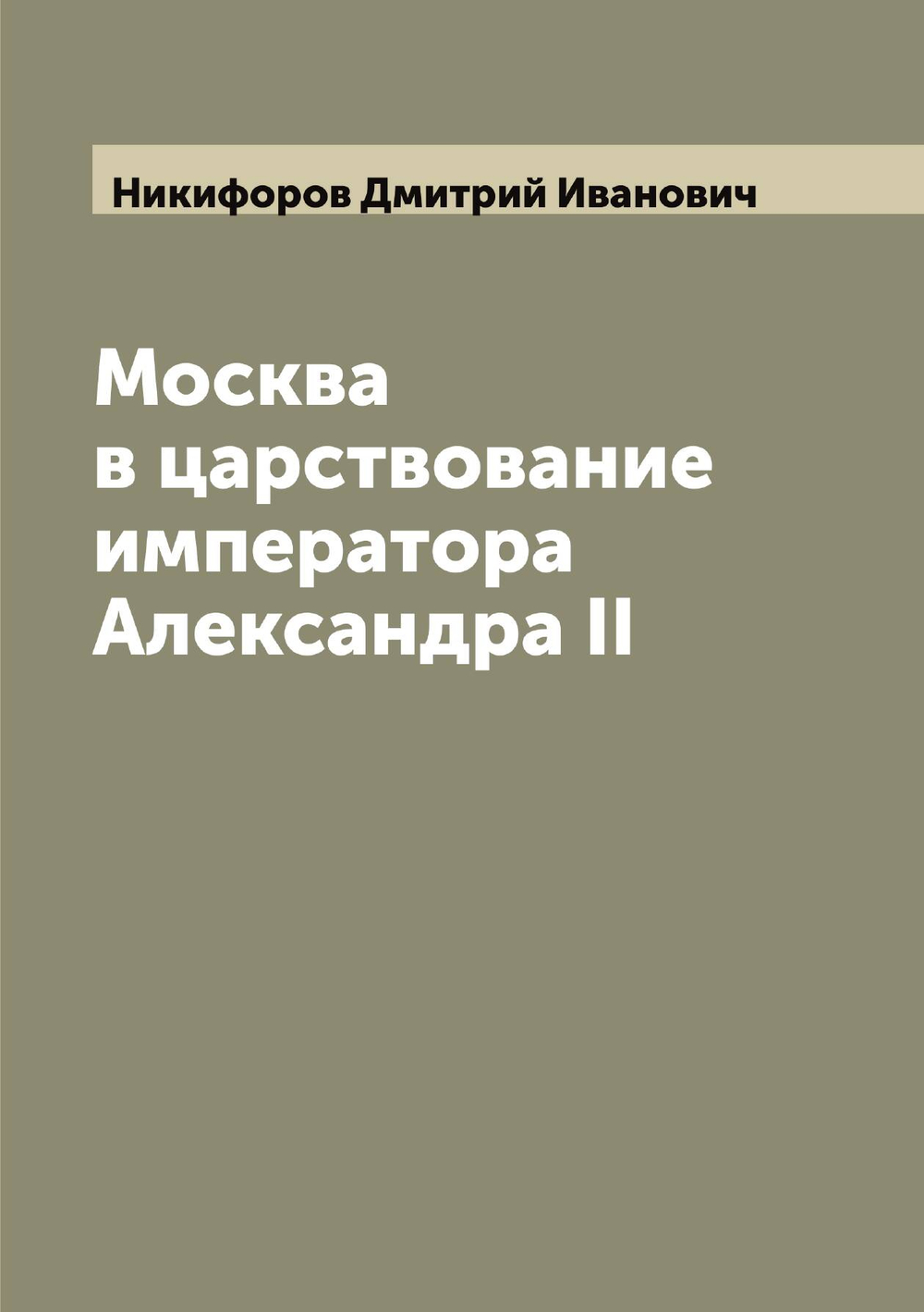Москва в царствование императора Александра II | Никифоров Дмитрий Иванович