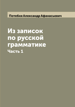 Из записок по русской грамматике. Часть 1 | Потебня Александр Афанасьевич