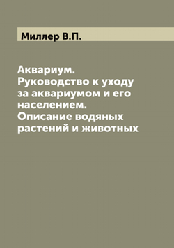 Аквариум. Руководство к уходу за аквариумом и его населением. Описание водяных растений и животных | Миллер В.П.