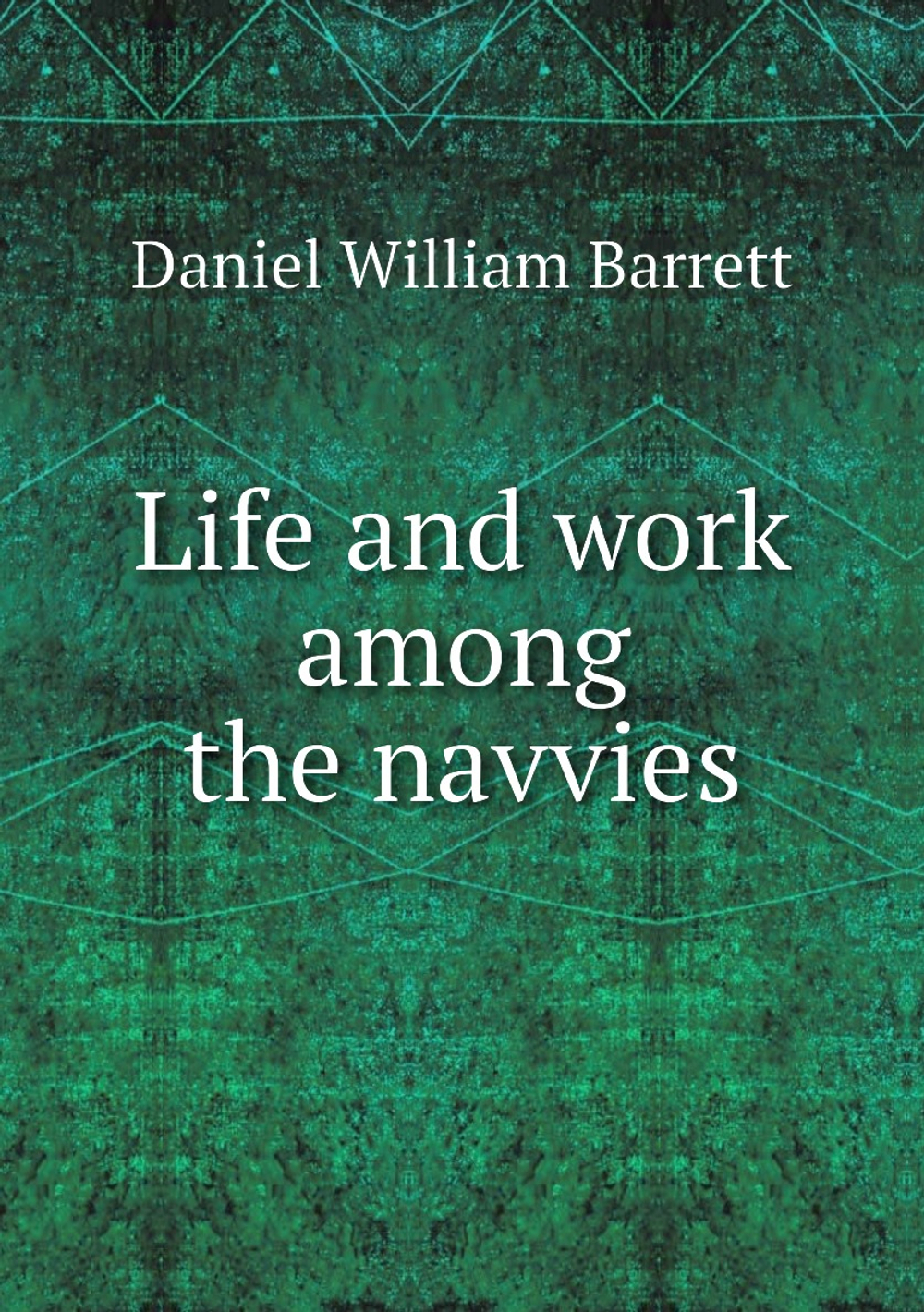 Life and work among the navvies | Daniel William Barrett