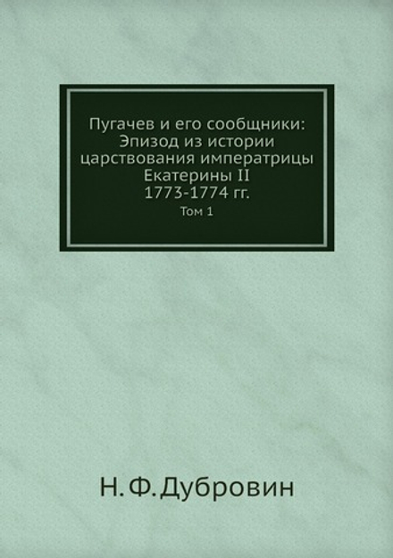 Пугачев и его сообщники: Эпизод из истории царствования императрицы Екатерины II. 1773-1774 гг.. Том 1 | Н. Ф. Дубровин