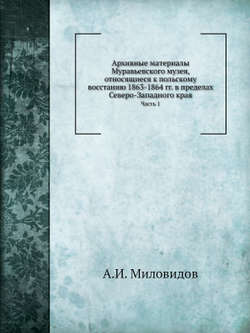 Архивные материалы Муравьевского музея, относящиеся к польскому восстанию 1863-1864 гг. в пределах Северо-Западного края. Часть 1 | А.И. Миловидов