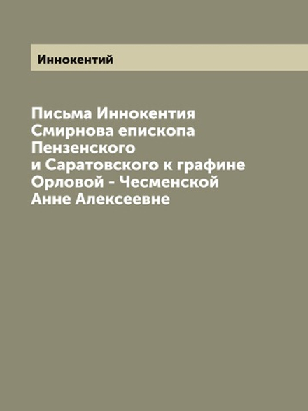 Письма Иннокентия Смирнова епископа Пензенского и Саратовского к графине Орловой - Чесменской Анне Алексеевне | Иннокентий