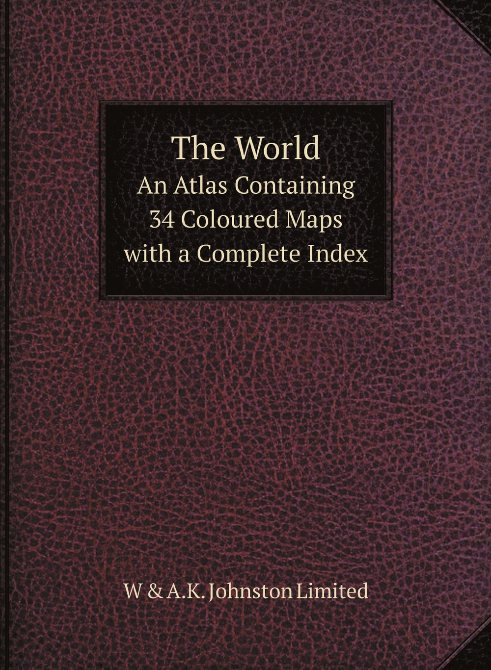 The World. An Atlas Containing 34 Coloured Maps with a Complete Index | W & A.K. Johnston Limited