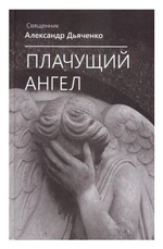 Плачущий Ангел. Священник Александр Дьяченко