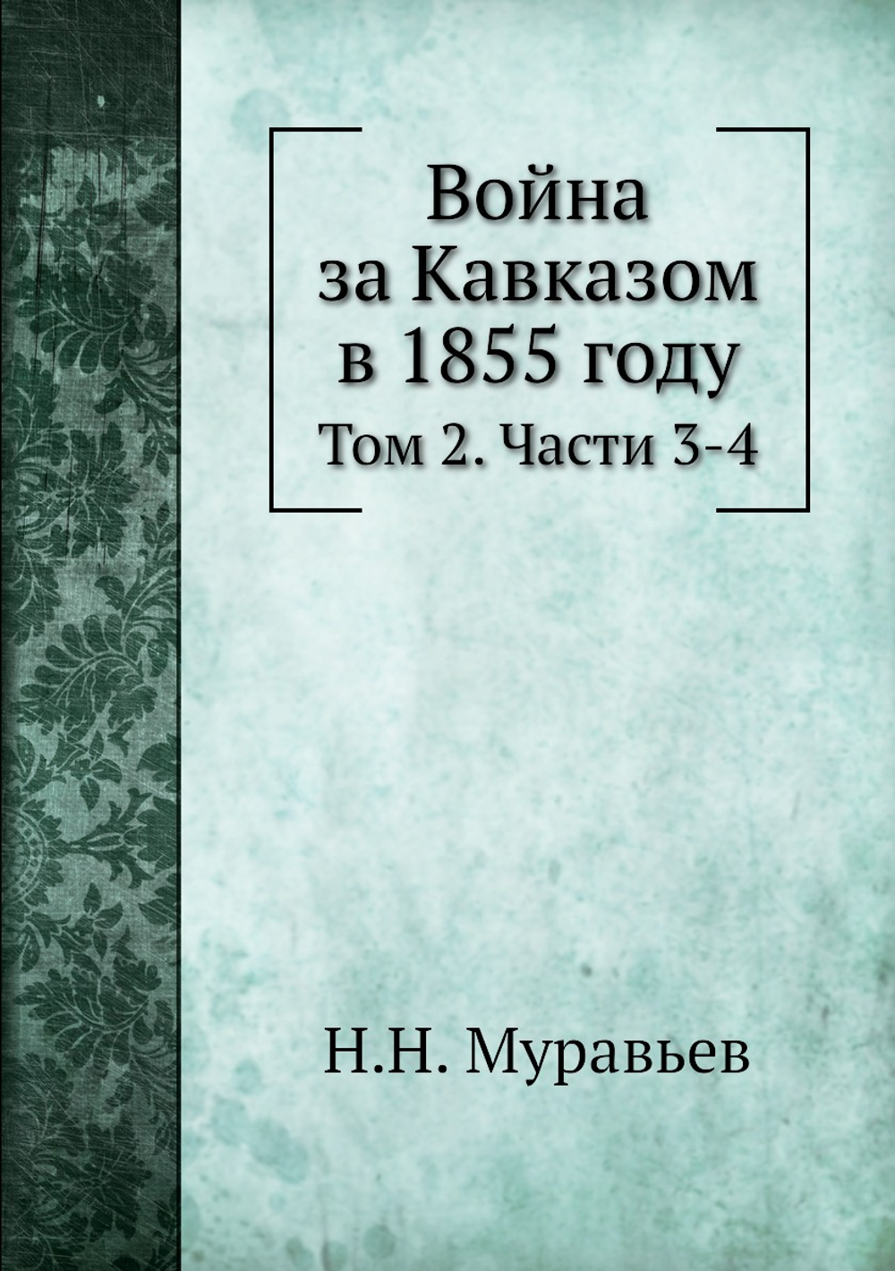 Война за Кавказом в 1855 году. Том 2. Части 3 и 4 | Н.Н. Муравьев
