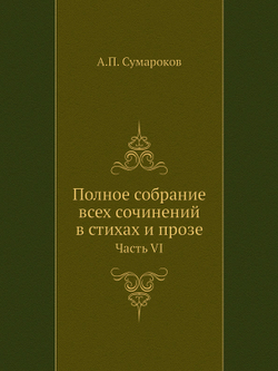 Полное собрание всех сочинений в стихах и прозе. Часть VI | А.П. Сумароков