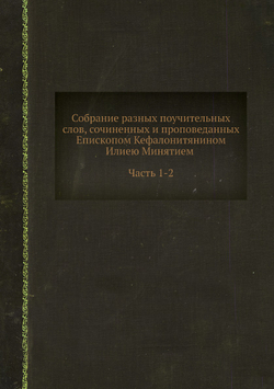 Собрание разных поучительных слов, сочиненных и проповеданных Епископом Кефалонитянином Илиею Минятием. Часть 1-2 | Илья Минятий