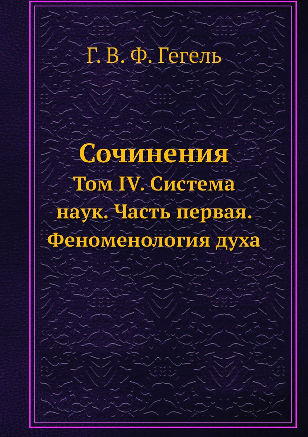 Сочинения. Том IV. Система наук. Часть первая. Феноменология духа | Г. В. Ф. Гегель