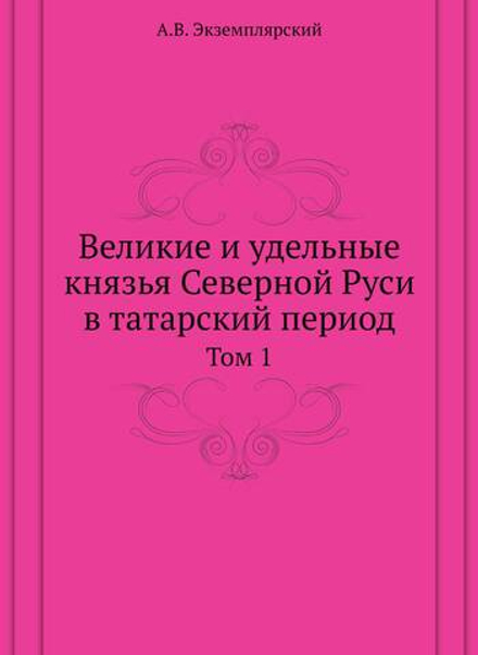 Великие и удельные князья Северной Руси в татарский период. Том 1 | А.В. Экземплярский