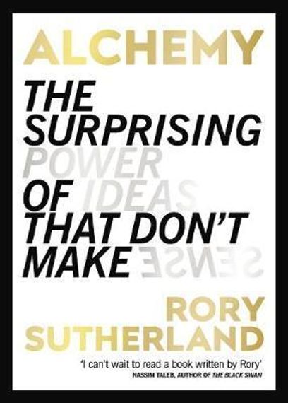Alchemy : The Surprising Power of Ideas That Don&#39;t Make Sense