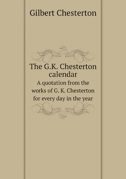 The G.K. Chesterton calendar. A quotation from the works of G. K. Chesterton for every day in the year | Gilbert Chesterton