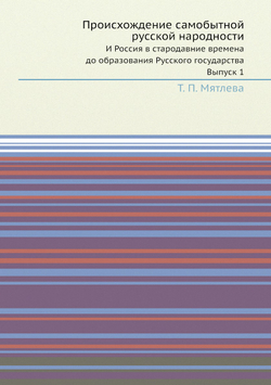 Происхождение самобытной русской народности. И Россия в стародавние времена до образования Русского государства. Выпуск 1 | Т. П. Мятлева