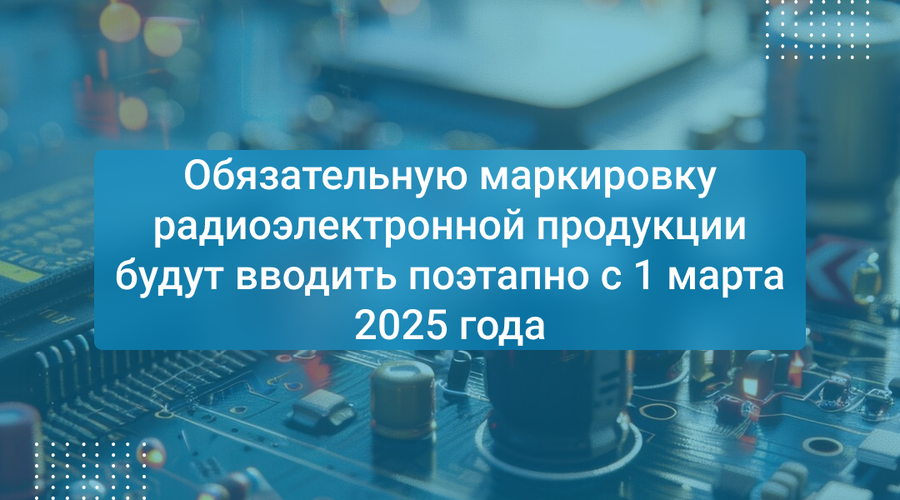Обязательную маркировку радиоэлектронной продукции будут вводить поэтапно с 1 марта 2025 года