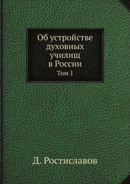 Об устройстве духовных училищ в России. Том 1 | Д. Ростиславов