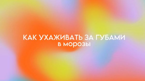 КАК УХАЖИВАТЬ ЗА ГУБАМИ В МОРОЗЫ?