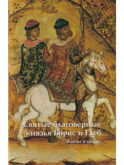СВЯТЫЕ БЛАГОВЕРНЫЕ КНЯЗЬЯ БОРИС И ГЛЕБ. ЖИТИЕ В ИКОНЕ (к 1000-летию мученической кончины Святых)