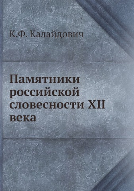 Памятники российской словесности XII века | К.Ф. Калайдович