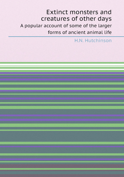 Extinct monsters and creatures of other days. A popular account of some of the larger forms of ancient animal life | H.N. Hutchinson