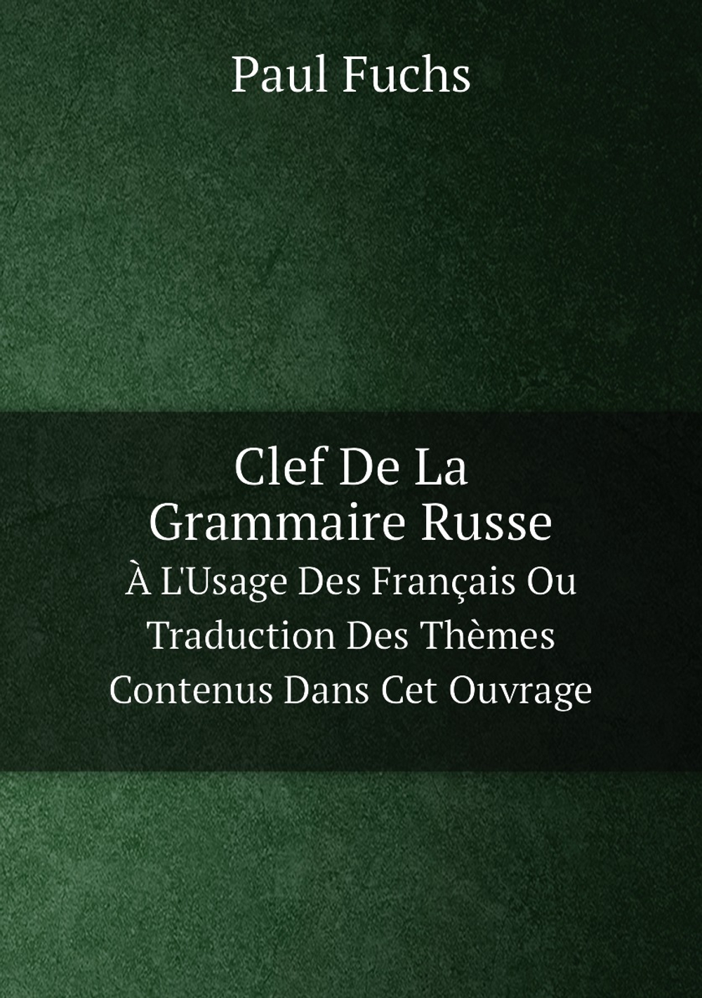 Clef De La Grammaire Russe. À L'Usage Des Français Ou Traduction Des Thèmes Contenus Dans Cet Ouvrage | Paul Fuchs