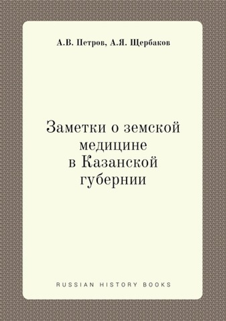 Заметки о земской медицине в Казанской губернии | А.В. Петров; А.Я. Щербаков