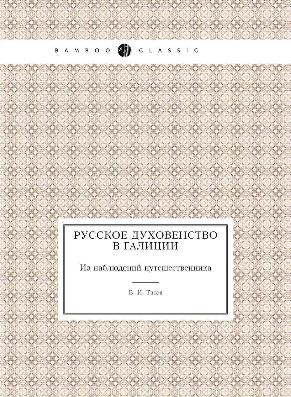 Русское духовенство в Галиции. Из наблюдений путешественника | В. И. Титов