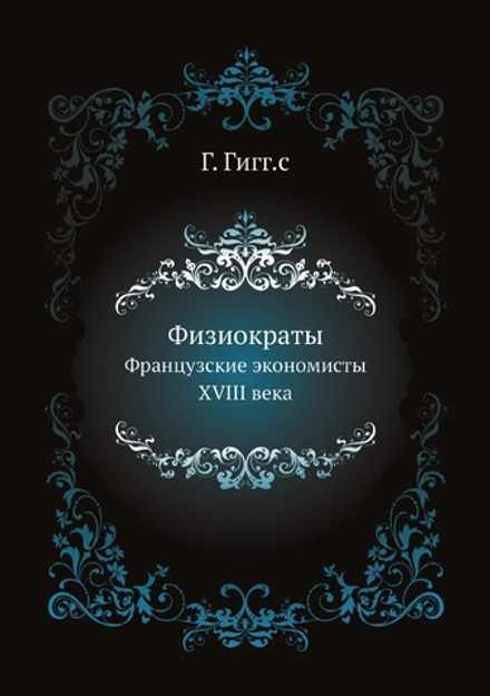 Физиократы. Французские экономисты XVIII века | Г. Гигг.с