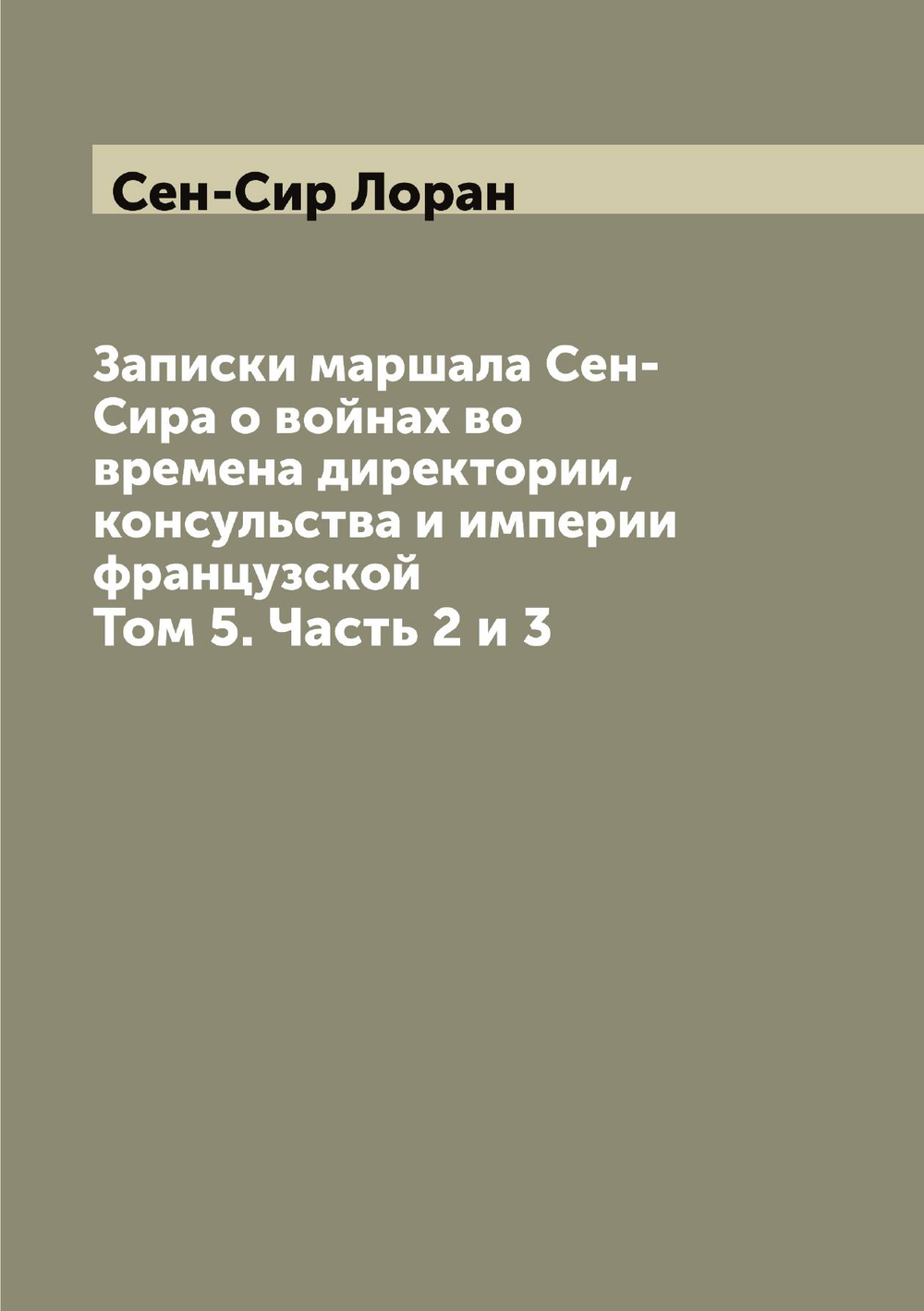 Записки маршала Сен-Сира о войнах во времена директории, консульства и империи французской. Том 5. Часть 2 и 3 | Сен-Сир Лоран