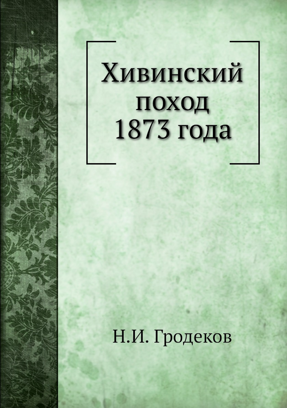 Хивинский поход 1873 года | Н.И. Гродеков