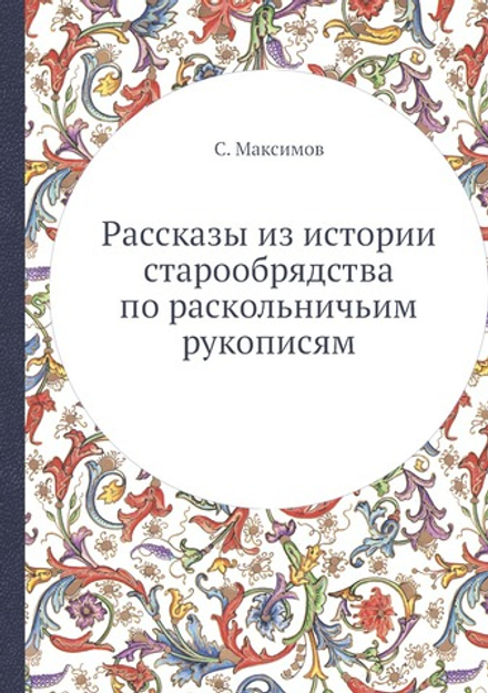 Раcсказы из истории старообрядства по раскольничьим рукописям | С. Максимов