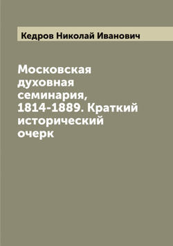 Московская духовная семинария, 1814-1889. Краткий исторический очерк | Кедров Николай Иванович
