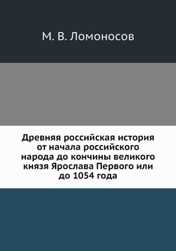 Древняя российская история от начала российского народа до кончины великого князя Ярослава Первого или до 1054 года | М. В. Ломоносов