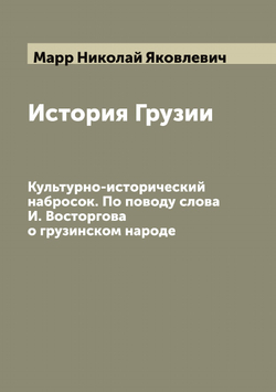 История Грузии. Культурно-исторический набросок. По поводу слова И. Восторгова о грузинском народе | Марр Николай Яковлевич