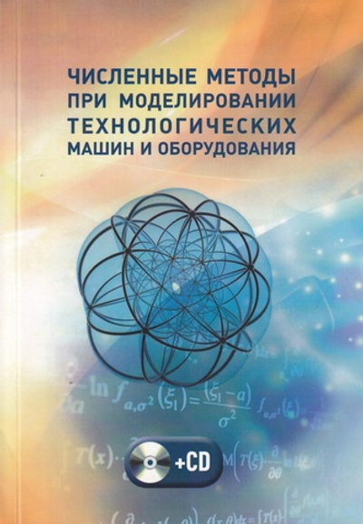 Численные методы при моделировании технологических машин и оборудования. Учебное пособие (+ CD-ROM)