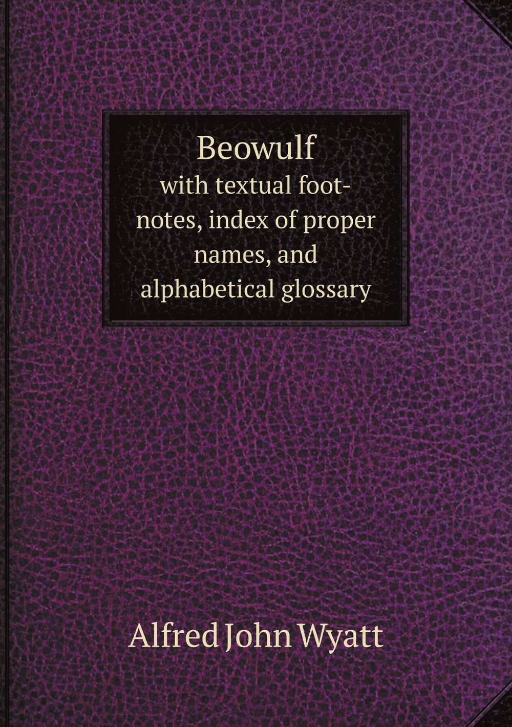 Beowulf. with textual foot-notes, index of proper names, and alphabetical glossary | Alfred John Wyatt