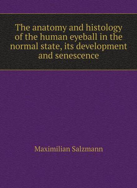 The anatomy and histology of the human eyeball in the normal state, its development and senescence | Maximilian Salzmann