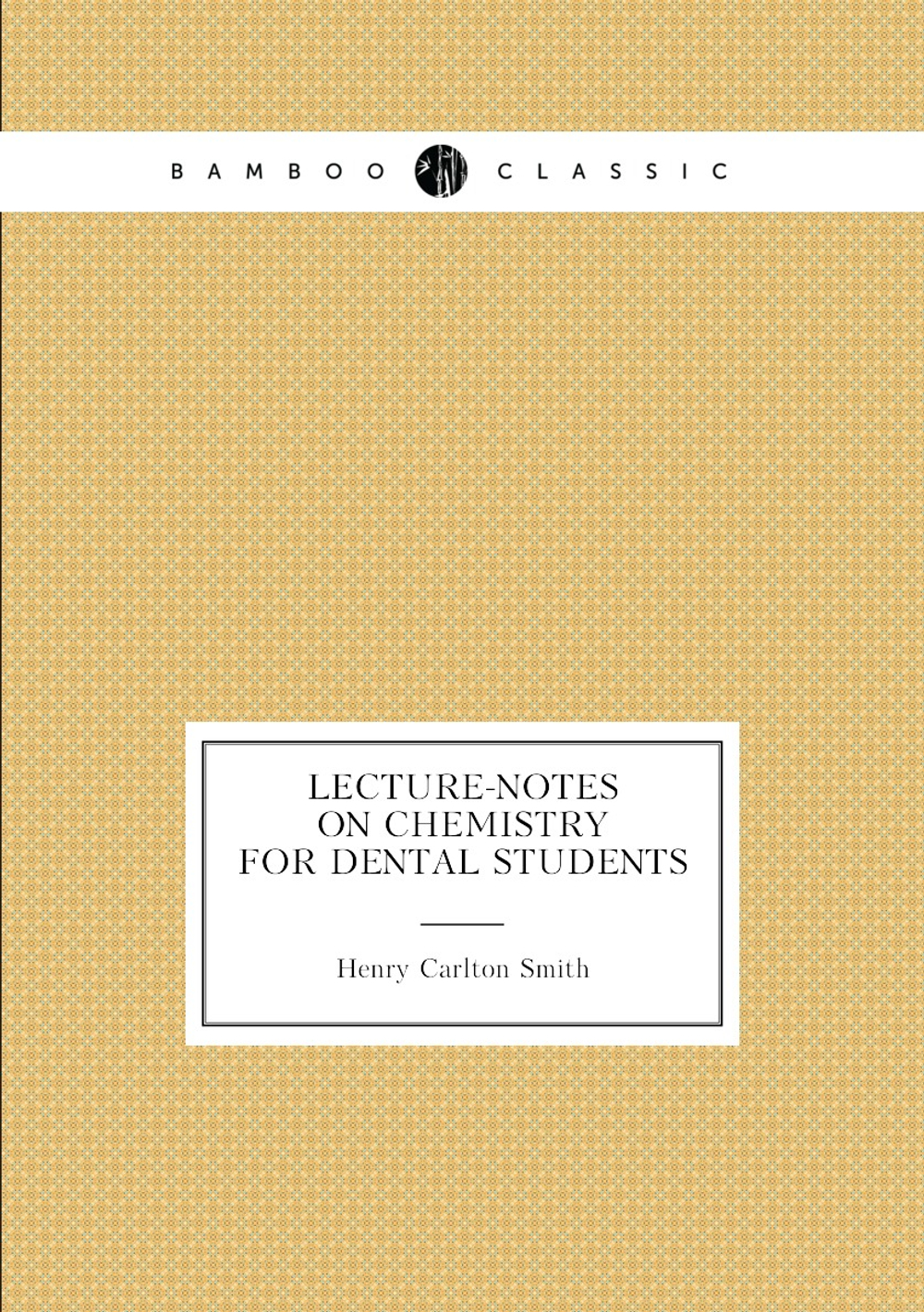 Lecture-notes on chemistry for dental students | Henry Carlton Smith
