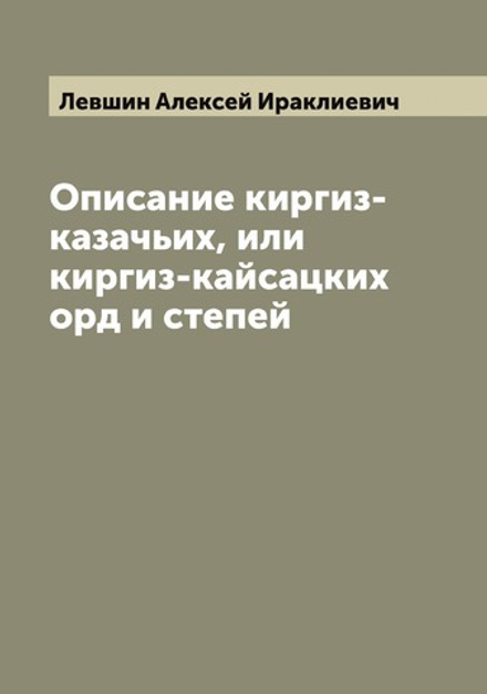 Описание киргиз-казачьих, или киргиз-кайсацких орд и степей | Левшин Алексей Ираклиевич
