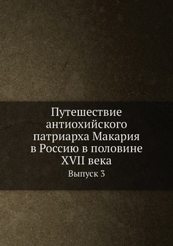 Путешествие антиохийского патриарха Макария в Россию в половине XVII века. Выпуск 3 | Нет автора