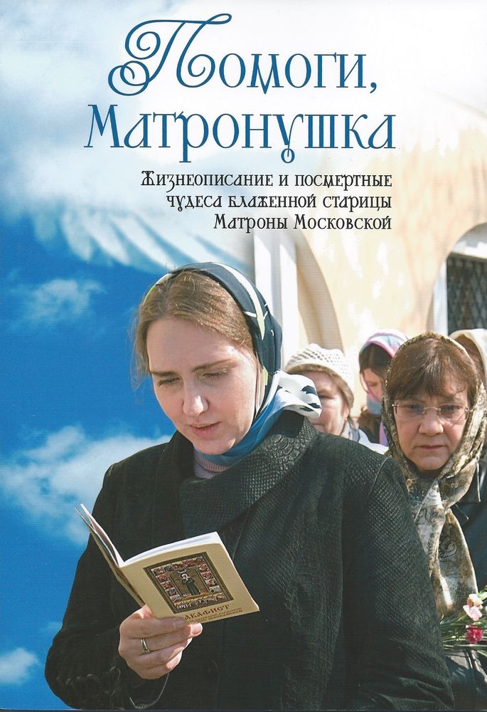 Помоги, Матронушка. Жизнеописание и посмертные чудеса блаженной старицы Матроны Московской с акаф. (