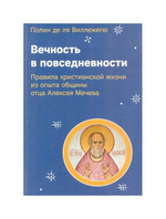 Вечность в повседневности. Правила христианской жизни из опыта общины о. Алексея Мечева