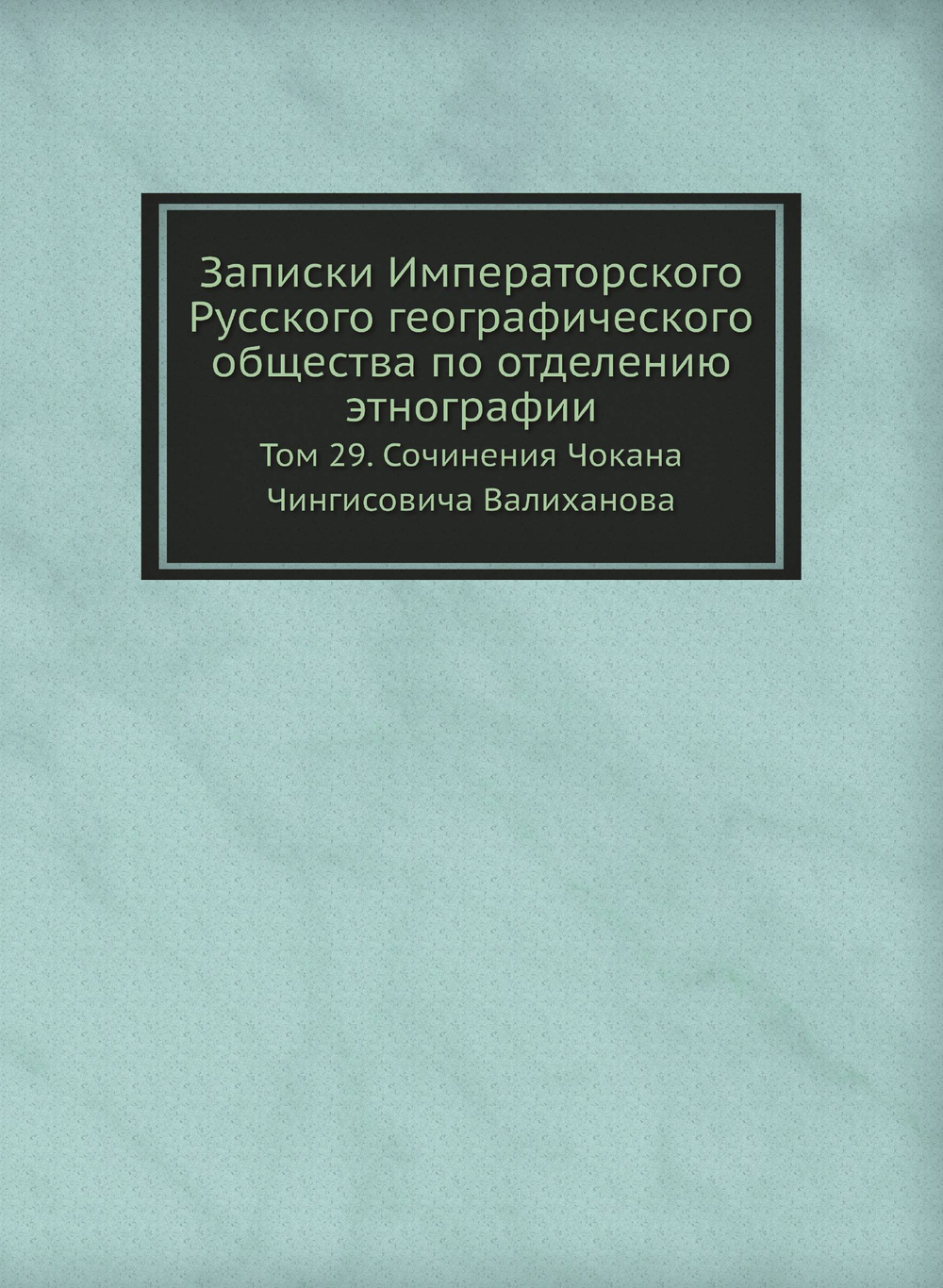 Записки Императорского Русского географического общества по отделению этнографии. Том 29. Сочинения Чокана Чингисовича Валиханова | Н. И. Веселовский