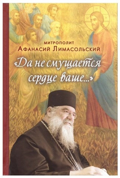 "Да не смущается сердце ваше…" Митрополит Лимасольский Афанасий (Николау)