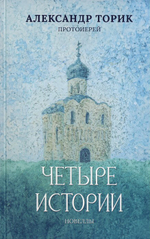 Четыре истории. Новеллы. Протоиерей Александр Торик